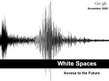 White Spaces Access to the Future November 2008. “The bottom line is that we have a potentially game changing technology in our sights... ” Senator John.