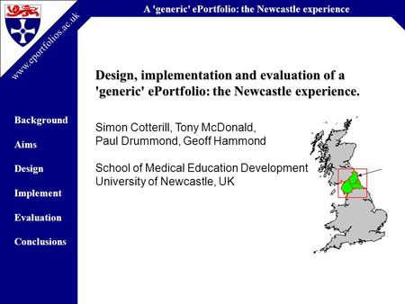 A 'generic' ePortfolio: the Newcastle experience Background Aims Design Implement Evaluation Conclusions www.eportfolios.ac.uk Design, implementation and.