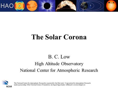 The Solar Corona B. C. Low High Altitude Observatory National Center for Atmospheric Research The National Center for Atmospheric Research is operated.
