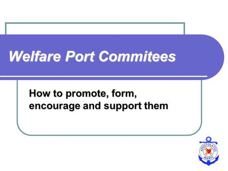 Welfare Port Commitees How to promote, form, encourage and support them.