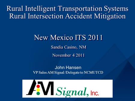 Rural Intelligent Transportation Systems Rural Intersection Accident Mitigation New Mexico ITS 2011 Sandia Casino, NM November 4 2011 New Mexico ITS 2011.
