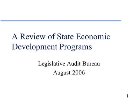 1 A Review of State Economic Development Programs Legislative Audit Bureau August 2006.