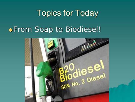 Topics for Today  From Soap to Biodiesel!. Topics for Today  Why biodiesel?  How are soap and biodiesel different? No text readings 