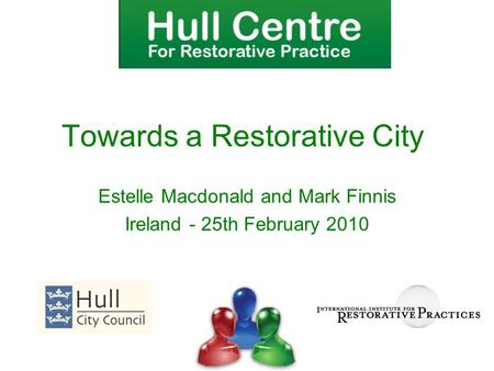 Estelle Macdonald and Mark Finnis Ireland - 25th February 2010 Towards a Restorative City.