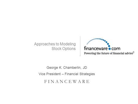 Approaches to Modeling Stock Options George K. Chamberlin, JD Vice President – Financial Strategies F I N A N C E W A R E ®