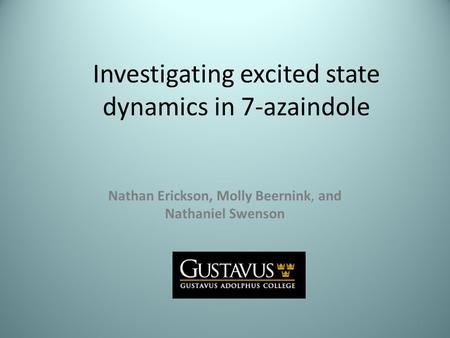 Investigating excited state dynamics in 7-azaindole Nathan Erickson, Molly Beernink, and Nathaniel Swenson 1.