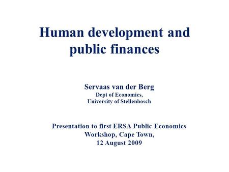 Human development and public finances Servaas van der Berg Dept of Economics, University of Stellenbosch Presentation to first ERSA Public Economics Workshop,