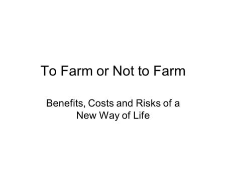 To Farm or Not to Farm Benefits, Costs and Risks of a New Way of Life.