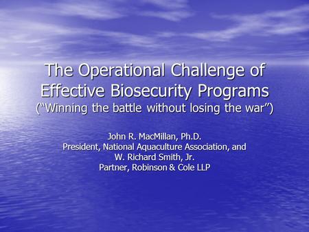 The Operational Challenge of Effective Biosecurity Programs (“Winning the battle without losing the war”) John R. MacMillan, Ph.D. President, National.