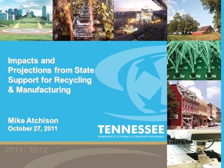 Impacts and Projections from State Support for Recycling & Manufacturing Mike Atchison October 27, 2011.