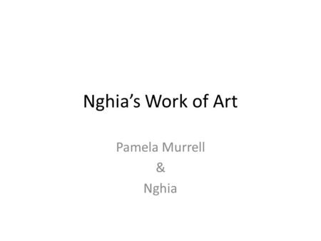 Nghia’s Work of Art Pamela Murrell & Nghia. Nghia entered into the classroom enthusiastic and ready for art. She eagerly sat down in a circle of peers.