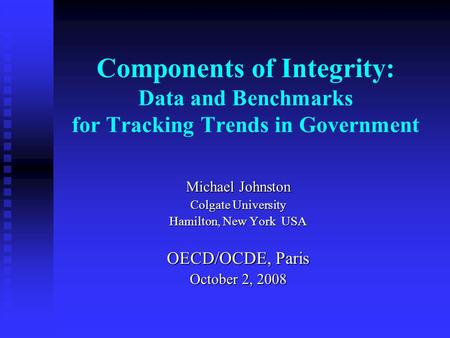 Components of Integrity: Data and Benchmarks for Tracking Trends in Government Michael Johnston Colgate University Hamilton, New York USA OECD/OCDE, Paris.