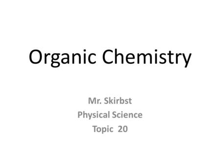 Organic Chemistry Mr. Skirbst Physical Science Topic 20.