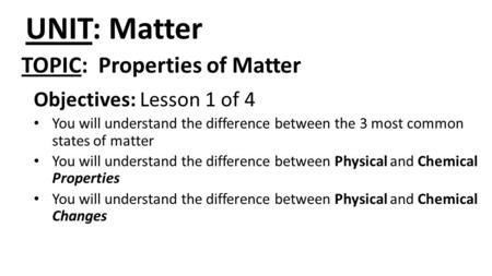 UNIT: Matter Objectives: Lesson 1 of 4 You will understand the difference between the 3 most common states of matter You will understand the difference.
