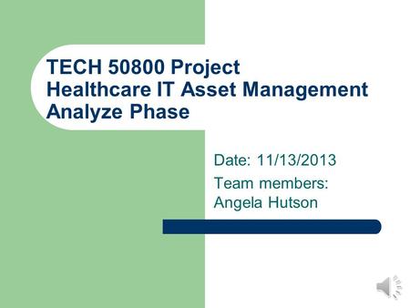 TECH 50800 Project Healthcare IT Asset Management Analyze Phase Date: 11/13/2013 Team members: Angela Hutson.