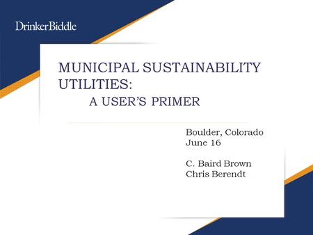 MUNICIPAL SUSTAINABILITY UTILITIES: A USER’S PRIMER Boulder, Colorado June 16 C. Baird Brown Chris Berendt.