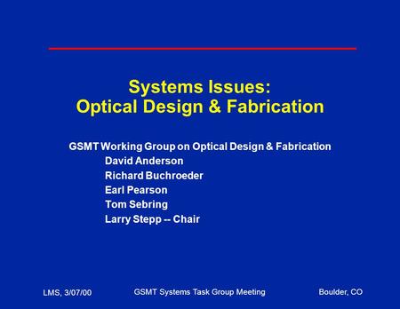 LMS, 3/07/00 GSMT Systems Task Group MeetingBoulder, CO Systems Issues: Optical Design & Fabrication GSMT Working Group on Optical Design & Fabrication.