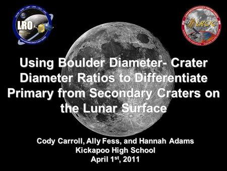 Using Boulder Diameter- Crater Diameter Ratios to Differentiate Primary from Secondary Craters on the Lunar Surface Cody Carroll, Ally Fess, and Hannah.