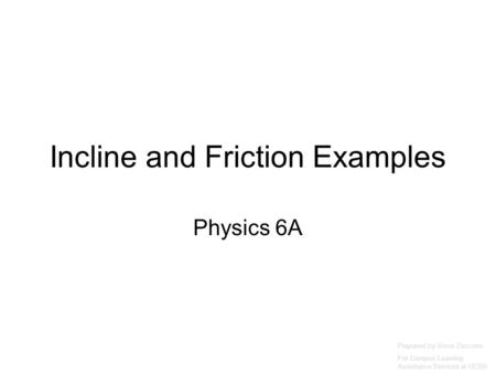 Incline and Friction Examples Physics 6A Prepared by Vince Zaccone For Campus Learning Assistance Services at UCSB.