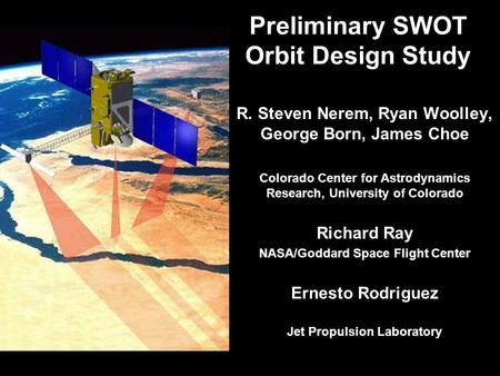Preliminary SWOT Orbit Design Study R. Steven Nerem, Ryan Woolley, George Born, James Choe Colorado Center for Astrodynamics Research, University of Colorado.