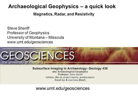 Archaeological Geophysics – a quick look Magnetics, Radar, and Resistivity www.umt.edu/geosciences Steve Sheriff Professor of Geophysics University of.