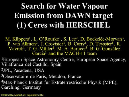 EPSC 2012, Madrid, 25 September 2012 Search for Water Vapour Emission from DAWN target (1) Ceres with HERSCHEL M. Küppers 1, L. O’Rourke 1, S. Lee 2, D.