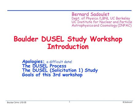 B.Sadoulet Boulder Intro 1/5/05 1 Boulder DUSEL Study Workshop Introduction Apologies: a difficult date! The DUSEL Process The DUSEL (Solicitation 1) Study.