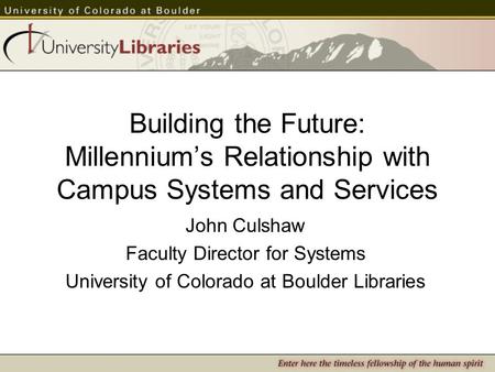 Building the Future: Millennium’s Relationship with Campus Systems and Services John Culshaw Faculty Director for Systems University of Colorado at Boulder.
