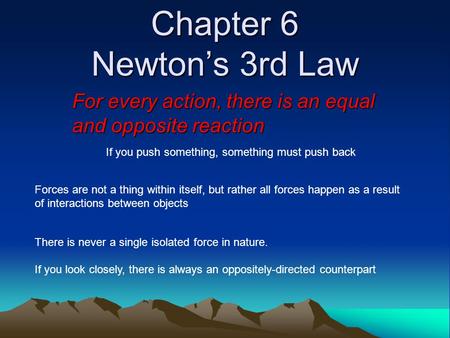 Chapter 6 Newton’s 3rd Law For every action, there is an equal and opposite reaction If you push something, something must push back Forces are not a thing.
