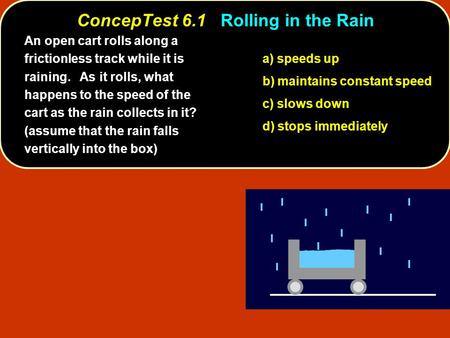 ConcepTest 6.1Rolling in the Rain ConcepTest 6.1 Rolling in the Rain a) speeds up b) maintains constant speed c) slows down d) stops immediately An open.