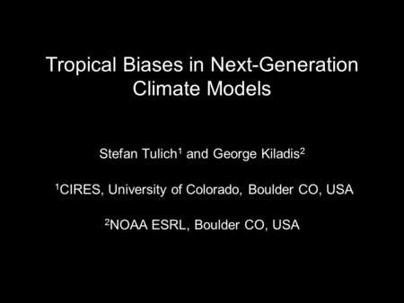 Tropical Biases in Next-Generation Climate Models Stefan Tulich 1 and George Kiladis 2 1 CIRES, University of Colorado, Boulder CO, USA 2 NOAA ESRL, Boulder.