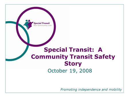 October 19, 2008 Promoting independence and mobility Special Transit: A Community Transit Safety Story.