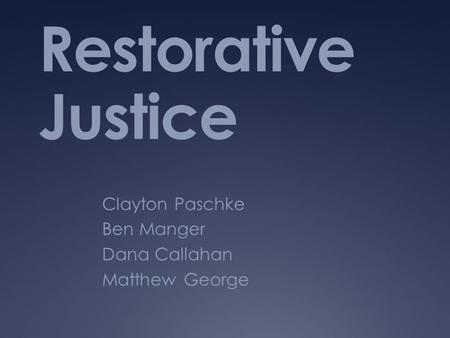 Restorative Justice Clayton Paschke Ben Manger Dana Callahan Matthew George.