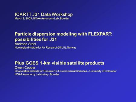 ICARTT J31 Data Workshop March 9, 2005, NOAA Aeronomy Lab, Boulder Particle dispersion modeling with FLEXPART: possibilities for J31 Andreas Stohl Norwegian.