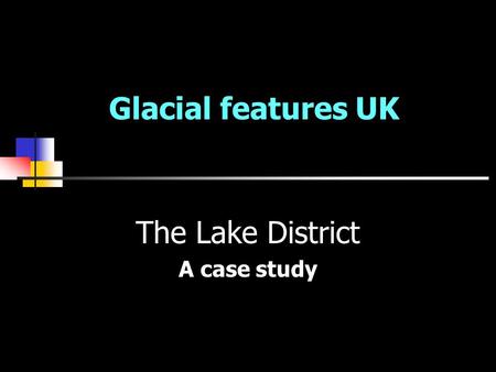 Glacial features UK The Lake District A case study.