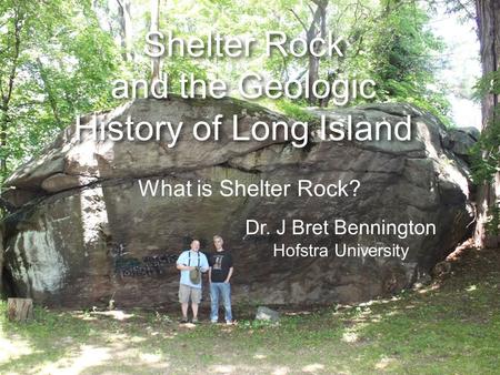 Shelter Rock and the Geologic History of Long Island Dr. J Bret Bennington Hofstra University What is Shelter Rock?