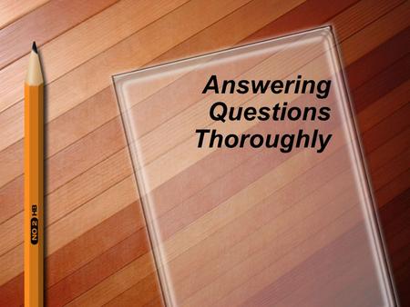 Answering Questions Thoroughly. Why answer thoroughly? The thorough answer demonstrates your ability to provide a more complete, thoughtful response.