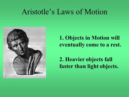 Aristotle’s Laws of Motion 1. Objects in Motion will eventually come to a rest. 2. Heavier objects fall faster than light objects.