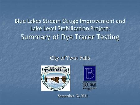 Blue Lakes Stream Gauge Improvement and Lake Level Stabilization Project: Summary of Dye Tracer Testing City of Twin Falls September 12, 2011.
