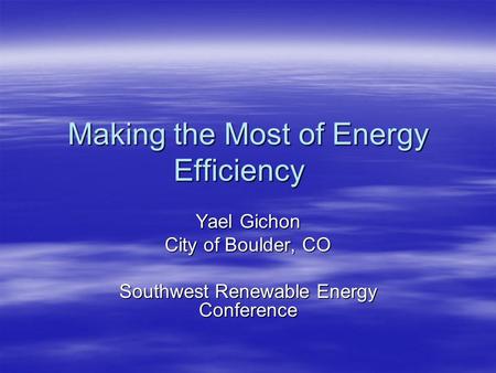 Making the Most of Energy Efficiency Yael Gichon City of Boulder, CO Southwest Renewable Energy Conference.