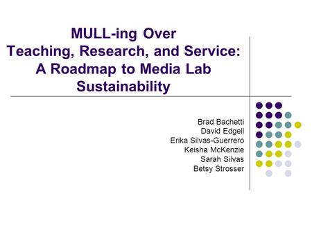 MULL-ing Over Teaching, Research, and Service: A Roadmap to Media Lab Sustainability Brad Bachetti David Edgell Erika Silvas-Guerrero Keisha McKenzie Sarah.