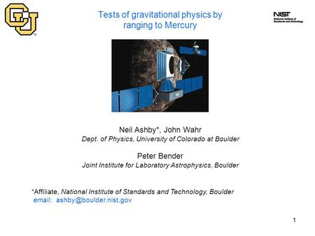 1 Tests of gravitational physics by ranging to Mercury Neil Ashby*, John Wahr Dept. of Physics, University of Colorado at Boulder Peter Bender Joint Institute.