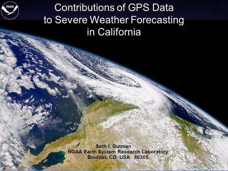 1 of 21 Contributions of GPS Data to Severe Weather Forecasting in California Seth I. Gutman NOAA Earth System Research Laboratory Boulder, CO USA 80305.