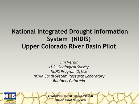 Drought Index Project Planning Workshop Boulder, August 18-19, 2009 Jim Verdin U.S. Geological Survey NIDIS Program Office NOAA Earth System Research Laboratory.