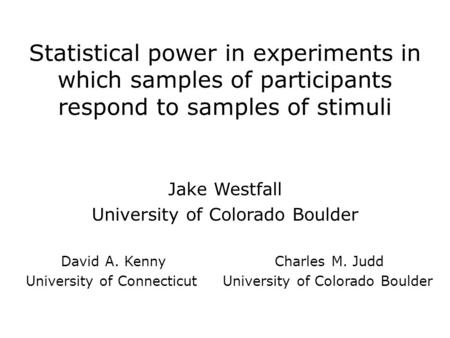 Statistical power in experiments in which samples of participants respond to samples of stimuli Jake Westfall University of Colorado Boulder David A. Kenny.