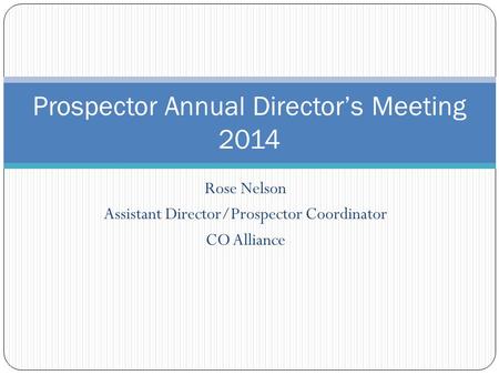 Rose Nelson Assistant Director/Prospector Coordinator CO Alliance Prospector Annual Director’s Meeting 2014.