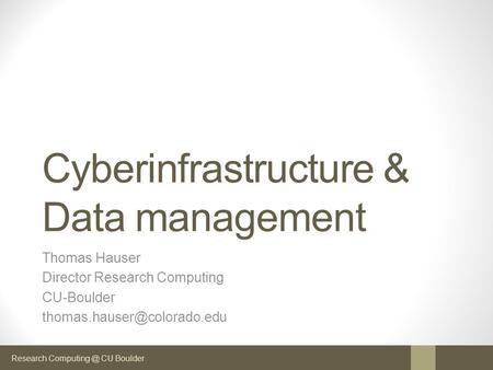 Research CU Boulder Cyberinfrastructure & Data management Thomas Hauser Director Research Computing CU-Boulder