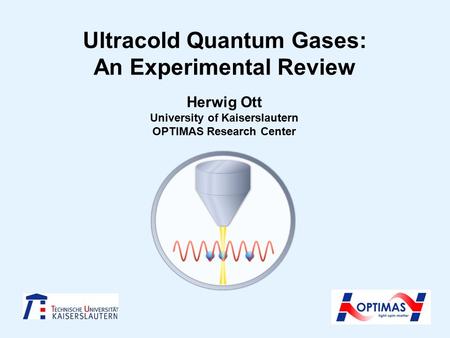 Ultracold Quantum Gases: An Experimental Review Herwig Ott University of Kaiserslautern OPTIMAS Research Center.