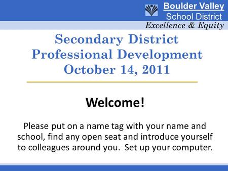 Secondary District Professional Development October 14, 2011 Welcome! Please put on a name tag with your name and school, find any open seat and introduce.