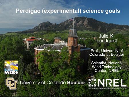 Headline Perdigão (experimental) science goals Julie K. Lundquist Prof., University of Colorado at Boulder & Scientist, National Wind Technology Center,